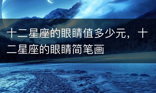 十二星座的眼睛值多少元，十二星座的眼睛简笔画