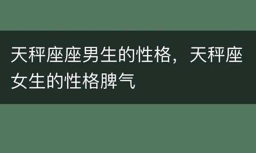 天秤座座男生的性格，天秤座女生的性格脾气