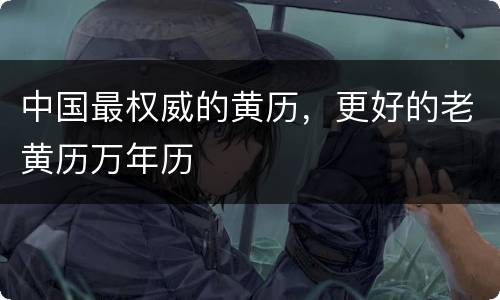 中国最权威的黄历，更好的老黄历万年历