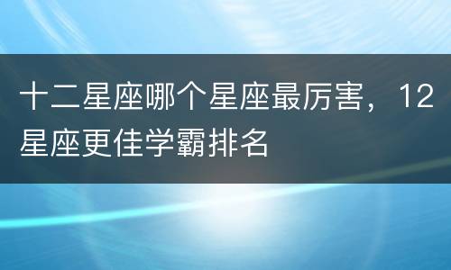 十二星座哪个星座最厉害，12星座更佳学霸排名