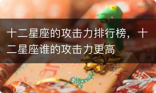 十二星座的攻击力排行榜，十二星座谁的攻击力更高