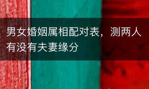 男女婚姻属相配对表，测两人有没有夫妻缘分