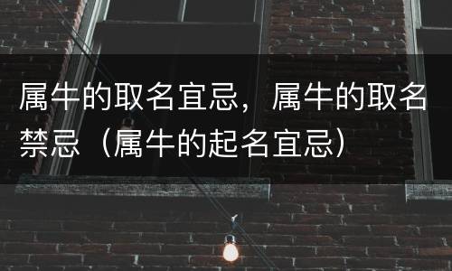属牛的取名宜忌，属牛的取名禁忌（属牛的起名宜忌）