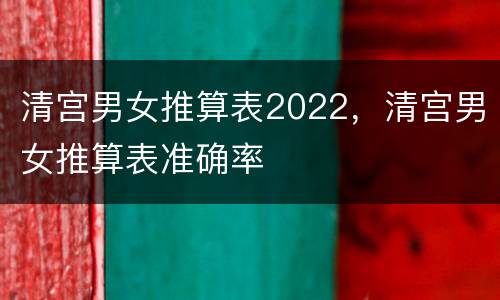 清宫男女推算表2022，清宫男女推算表准确率