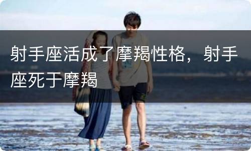 射手座活成了摩羯性格，射手座死于摩羯