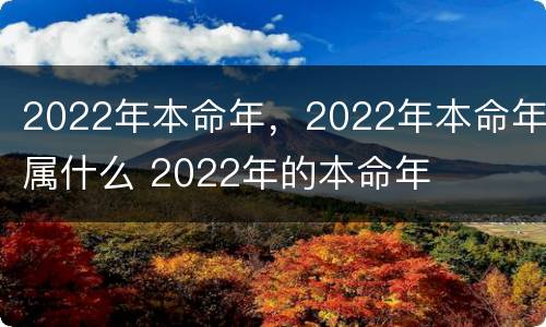 2022年本命年，2022年本命年属什么 2022年的本命年