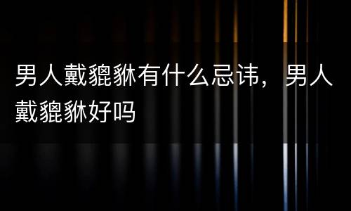 男人戴貔貅有什么忌讳，男人戴貔貅好吗