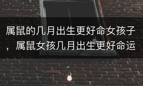 属鼠的几月出生更好命女孩子，属鼠女孩几月出生更好命运
