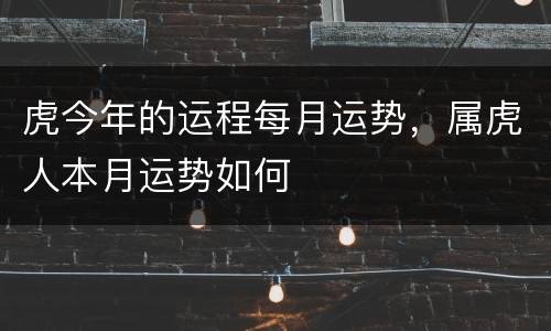 虎今年的运程每月运势，属虎人本月运势如何