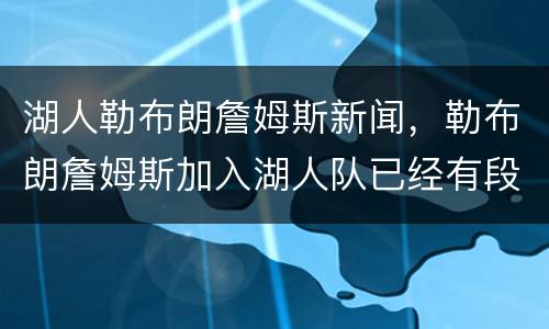湖人勒布朗詹姆斯新闻，勒布朗詹姆斯加入湖人队已经有段时间了，他还能保持