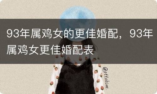 93年属鸡女的更佳婚配，93年属鸡女更佳婚配表