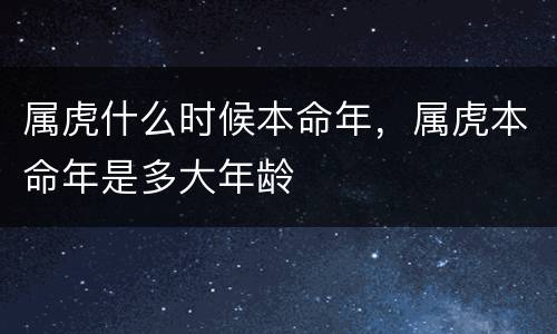 属虎什么时候本命年，属虎本命年是多大年龄