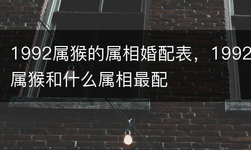 1992属猴的属相婚配表，1992属猴和什么属相最配