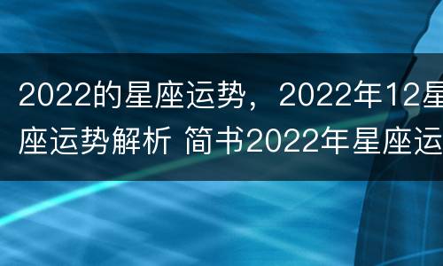 2022的星座运势，2022年12星座运势解析 简书2022年星座运势