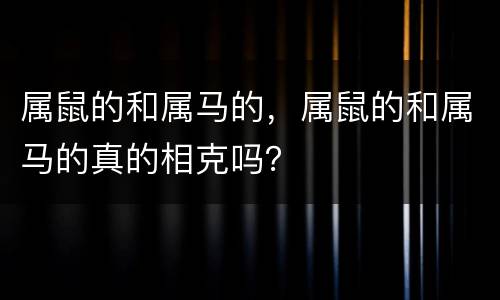 属鼠的和属马的，属鼠的和属马的真的相克吗？