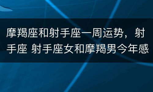 摩羯座和射手座一周运势，射手座 射手座女和摩羯男今年感情运势