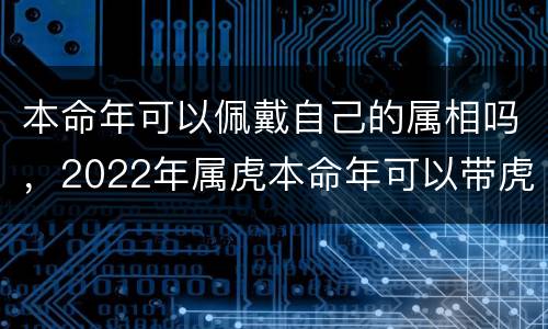 本命年可以佩戴自己的属相吗，2022年属虎本命年可以带虎生肖
