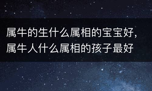 属牛的生什么属相的宝宝好，属牛人什么属相的孩子最好