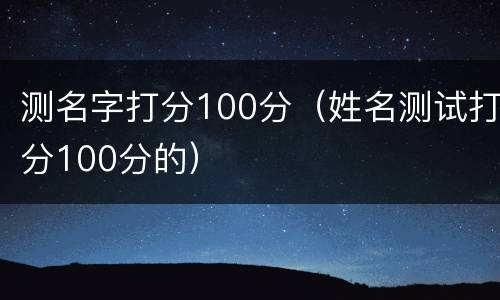 测名字打分100分（姓名测试打分100分的）