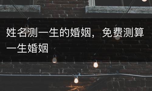 姓名测一生的婚姻，免费测算一生婚姻