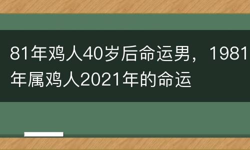 81年鸡人40岁后命运男，1981年属鸡人2021年的命运