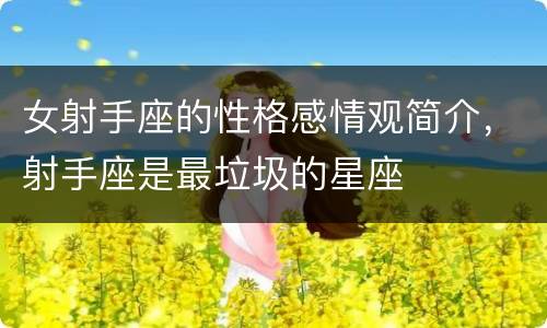 女射手座的性格感情观简介，射手座是最垃圾的星座