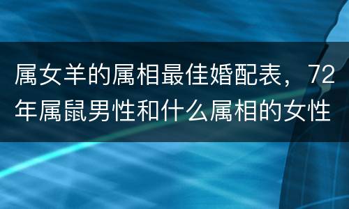 属女羊的属相最佳婚配表，72年属鼠男性和什么属相的女性配婚最好