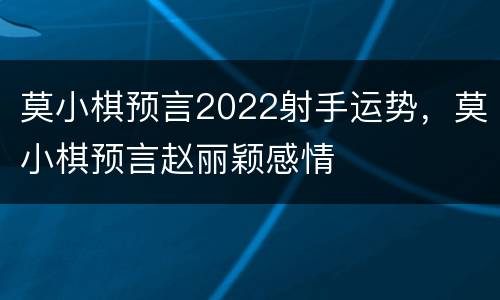 莫小棋预言2022射手运势，莫小棋预言赵丽颖感情