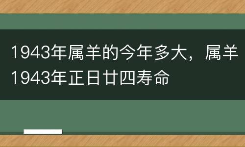 1943年属羊的今年多大，属羊1943年正日廿四寿命