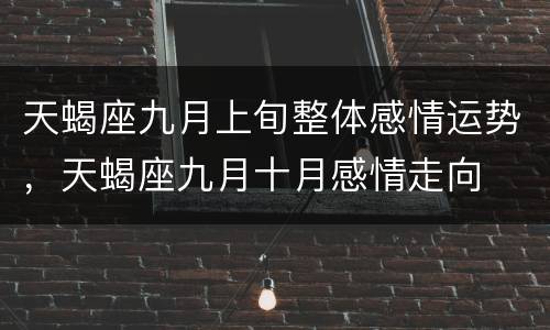 天蝎座九月上旬整体感情运势，天蝎座九月十月感情走向
