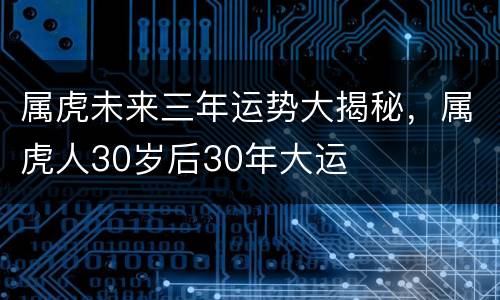 属虎未来三年运势大揭秘，属虎人30岁后30年大运