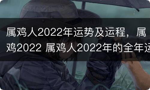 属鸡人2022年运势及运程，属鸡2022 属鸡人2022年的全年运势