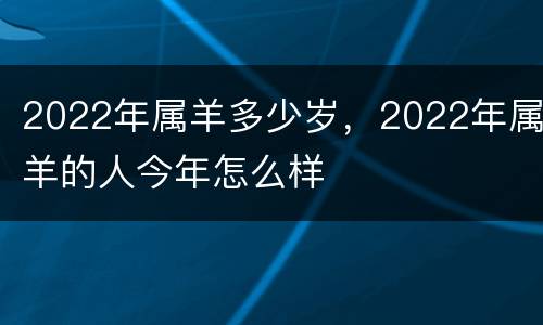 2022年属羊多少岁，2022年属羊的人今年怎么样