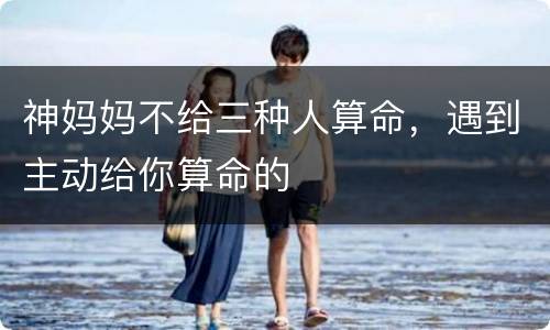 神妈妈不给三种人算命，遇到主动给你算命的
