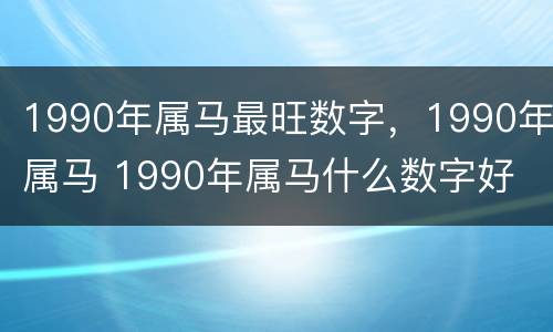 1990年属马最旺数字，1990年属马 1990年属马什么数字好