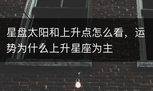 星盘太阳和上升点怎么看，运势为什么上升星座为主