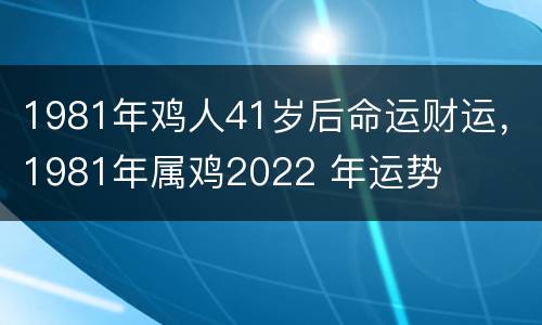 1981年鸡人41岁后命运财运，1981年属鸡2022 年运势