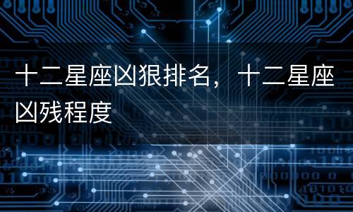 十二星座凶狠排名，十二星座凶残程度
