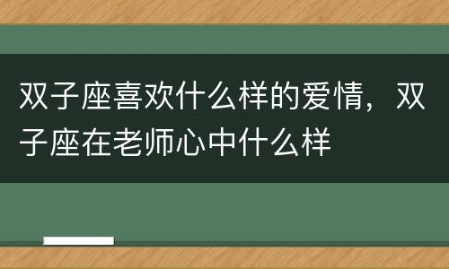 双子座喜欢什么样的爱情，双子座在老师心中什么样