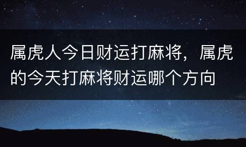 属虎人今日财运打麻将，属虎的今天打麻将财运哪个方向