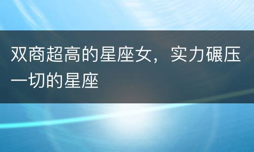 双商超高的星座女，实力碾压一切的星座