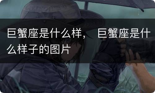 巨蟹座是什么样， 巨蟹座是什么样子的图片