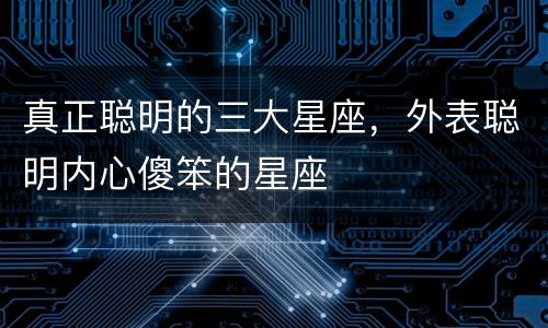 真正聪明的三大星座，外表聪明内心傻笨的星座