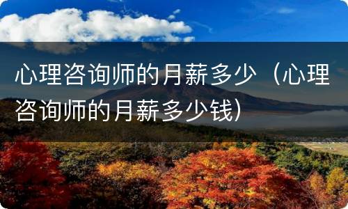 心理咨询师的月薪多少（心理咨询师的月薪多少钱）