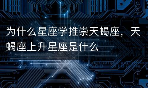 为什么星座学推崇天蝎座，天蝎座上升星座是什么