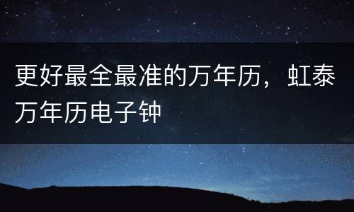 更好最全最准的万年历，虹泰万年历电子钟