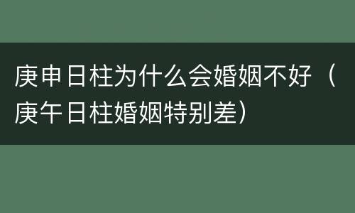 庚申日柱为什么会婚姻不好（庚午日柱婚姻特别差）
