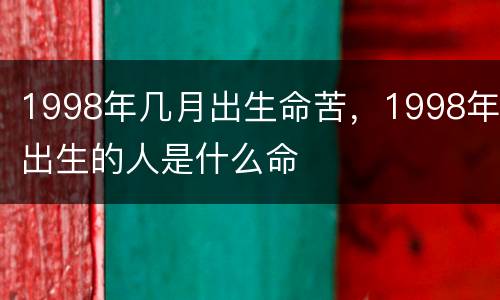 1998年几月出生命苦，1998年出生的人是什么命