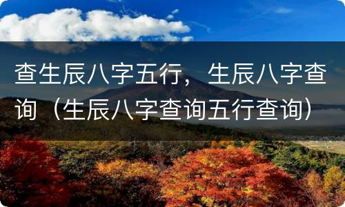 查生辰八字五行，生辰八字查询（生辰八字查询五行查询）
