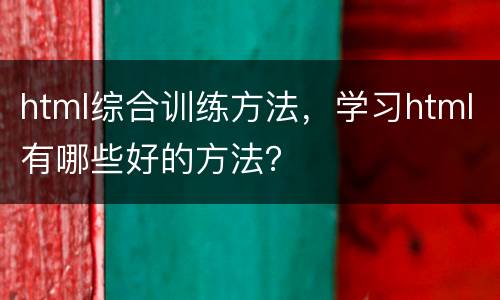 html综合训练方法，学习html有哪些好的方法？